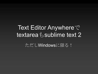 Text Editor Anywhereで
textareaもsublime text 2
  ただしWindowsに限る！
 