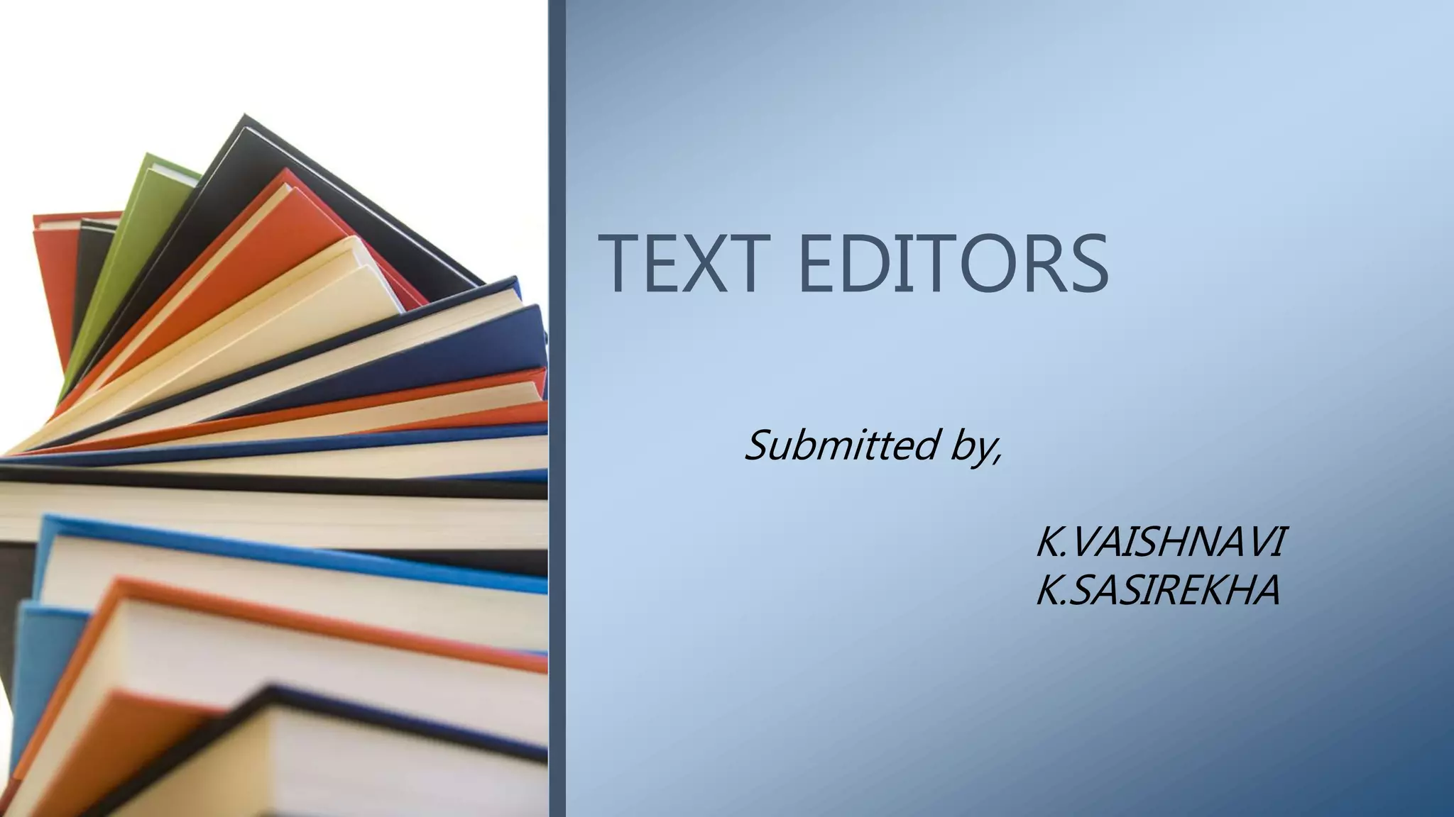 Submitted by,
K.VAISHNAVI
K.SASIREKHA
TEXT EDITORS
 