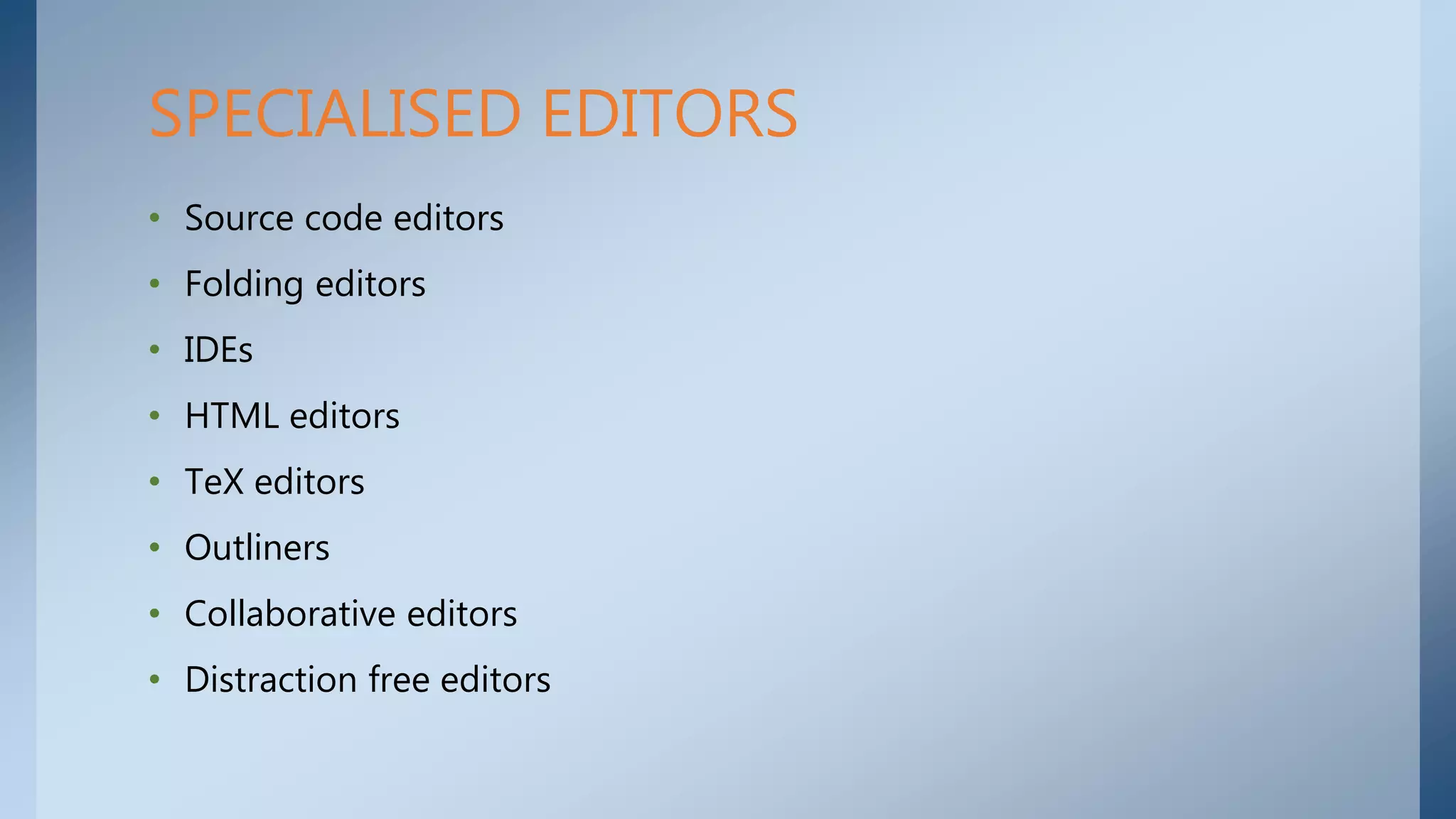 • Source code editors
• Folding editors
• IDEs
• HTML editors
• TeX editors
• Outliners
• Collaborative editors
• Distraction free editors
SPECIALISED EDITORS
 