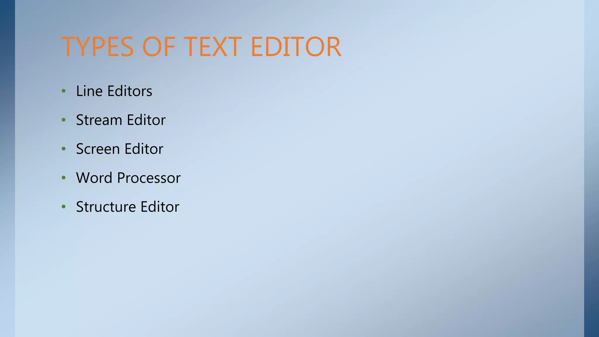 • Line Editors
• Stream Editor
• Screen Editor
• Word Processor
• Structure Editor
TYPES OF TEXT EDITOR
 