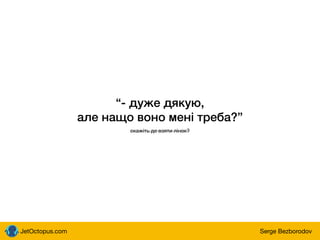 JetOctopus.com Serge Bezborodov
“- дуже дякую,
але нащо воно мені треба?”
скажіть де взяти лінок?
 