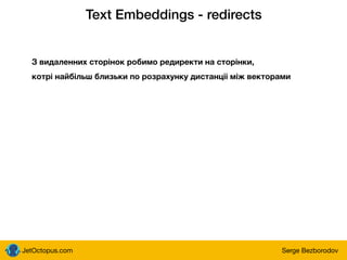 JetOctopus.com Serge Bezborodov
Text Embeddings - redirects
З видаленних сторінок робимо редиректи на сторінки,
котрі найбільш близьки по розрахунку дистанціі між векторами
 
