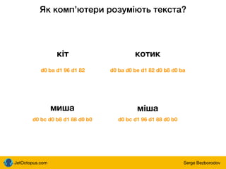 JetOctopus.com Serge Bezborodov
Як компʼютери розуміють текста?
кіт котик
d0 ba d1 96 d1 82 d0 ba d0 be d1 82 d0 b8 d0 ba
миша
d0 bc d0 b8 d1 88 d0 b0
міша
d0 bc d1 96 d1 88 d0 b0
 