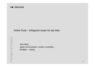 Online-Texte – Erfolgreich texten für das Web
Textgestaltung!




                       Saim Alkan
                       aexea communication. content. consulting
                       Stuttgart - Leipzig
 