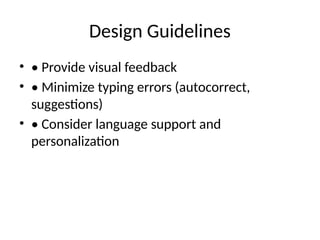 Design Guidelines
• • Provide visual feedback
• • Minimize typing errors (autocorrect,
suggestions)
• • Consider language support and
personalization
 