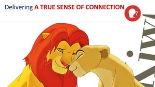 Delivering A TRUE SENSE OF CONNECTION 
 