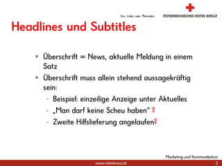 3Marketing und KommunikationHeadlines und SubtitlesÜberschrift = News, aktuelle Meldung in einem SatzÜberschrift muss allein stehend aussagekräftig sein:Beispiel: einzeilige Anzeige unter Aktuelles„Man darf keine Scheu haben“ ?Zweite Hilfslieferung angelaufen?