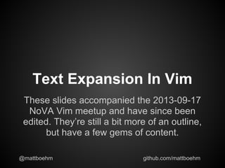 Text Expansion In Vim
These slides accompanied the 2013-09-17
NoVA Vim meetup and have since been
edited. They’re still a bit more of an outline,
but have a few gems of content.
@mattboehm github.com/mattboehm
 