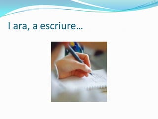 I ara, a escriure…
 