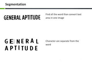 Segmentation
Find all the word than convert text
area in one image

Character are separate from the
word

 