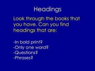 Headings Look through the books that you have. Can you find headings that are: - In bold print? -Only one word? -Questions? -Phrases? 