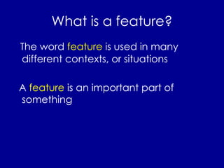What is a feature? The word  feature  is used in many different contexts, or situations A  feature  is an important part of something 