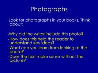 Photographs Look for photographs in your books. Think about: - Why did the writer include this photo? -How does this help the reader to understand key ideas? -What can you learn from looking at the photo? -Does the text make sense without the picture? 