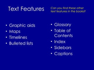 Text Features Graphic aids Maps Timelines Bulleted lists Glossary Table of Contents Index Sidebars Captions Can you find these other text features in the books? 
