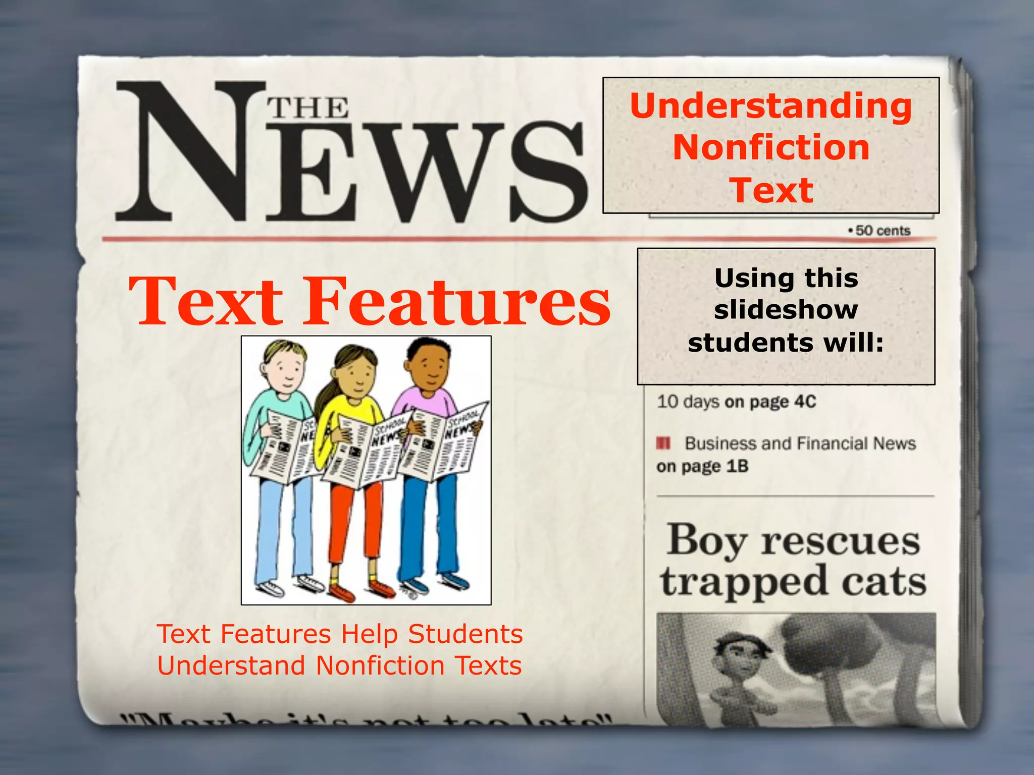 Understanding
                                Nonfiction
                                  Text

                                  Using this
Text Features                     slideshow
                                students will:




Text Features Help Students
Understand Nonfiction Texts
 