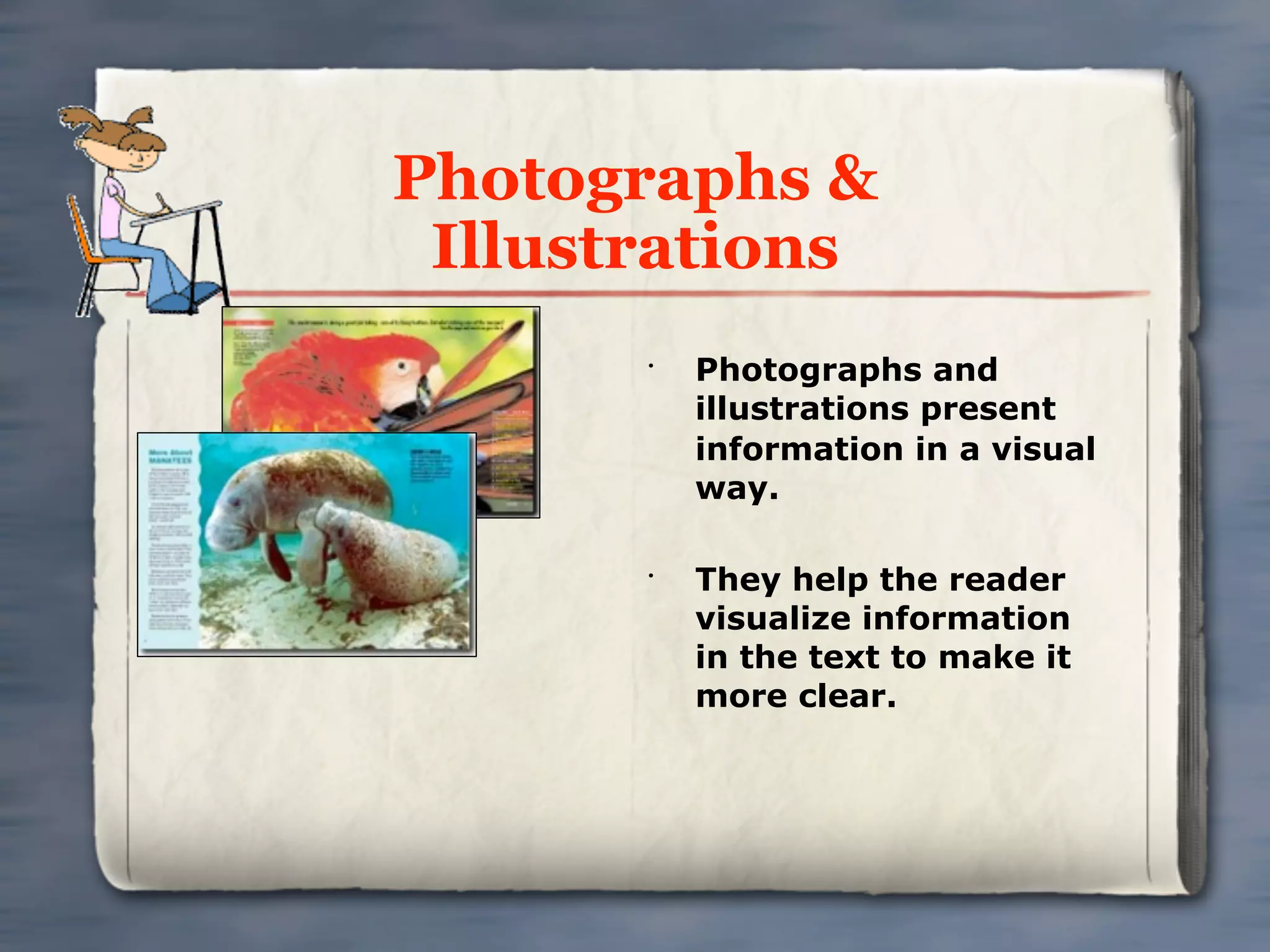 Photographs &
 Illustrations
       •
           Photographs and
           illustrations present
           information in a visual
           way.

       •
           They help the reader
           visualize information
           in the text to make it
           more clear.
 