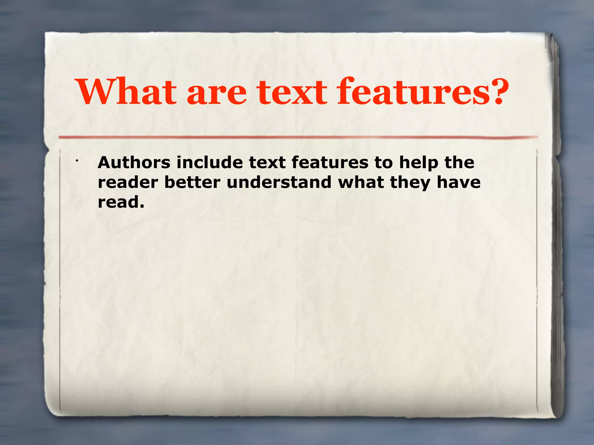 What are text features?
•
    Authors include text features to help the
    reader better understand what they have
    read.
 
