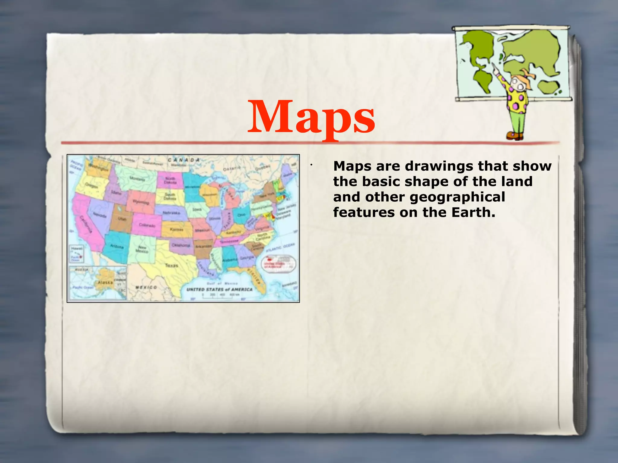 Maps
 •
     Maps are drawings that show
     the basic shape of the land
     and other geographical
     features on the Earth.
 