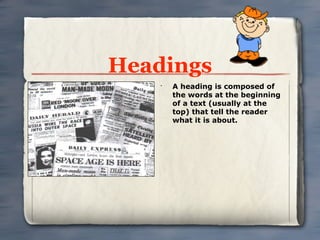 Headings
    •
        A heading is composed of
        the words at the beginning
        of a text (usually at the
        top) that tell the reader
        what it is about.
 