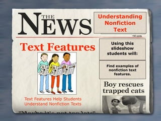 Understanding
                                Nonfiction
                                  Text

                                  Using this
Text Features                     slideshow
                                students will:


                                Find examples of
                                 nonfiction text
                                    features.




Text Features Help Students
Understand Nonfiction Texts
 