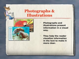 Photographs &
 Illustrations
       •
           Photographs and
           illustrations present
           information in a visual
           way.

       •
           They help the reader
           visualize information
           in the text to make it
           more clear.
 