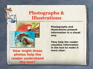 Photographs &
          Illustrations
                    •
                        Photographs and
                        illustrations present
                        information in a visual
                        way.

                    •
                        They help the reader
                        visualize information
                        in the text to make it
 How might these        more clear.
  photos help the
reader understand
     the text?
 