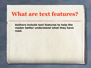What are text features?
•
    Authors include text features to help the
    reader better understand what they have
    read.
 