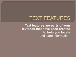 TEXT FEATURES Text features are parts of your textbook that have been created to help you locate and learn information. 