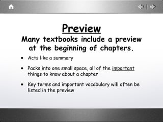 Preview
Many textbooks include a preview
at the beginning of chapters.
• Acts like a summary
• Packs into one small space, all of the important
things to know about a chapter
• Key terms and important vocabulary will often be
listed in the preview
 