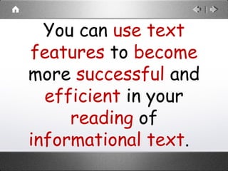 You can use text
features to become
more successful and
efficient in your
reading of
informational text.
 
