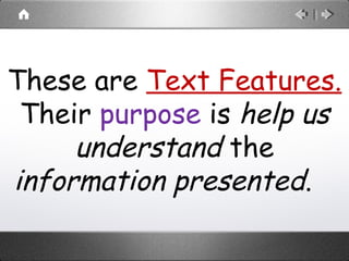 These are Text Features.
Their purpose is help us
understand the
information presented.
 