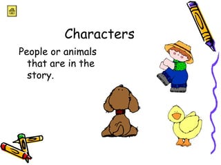 Characters 
People or animals 
that are in the 
story. 
 