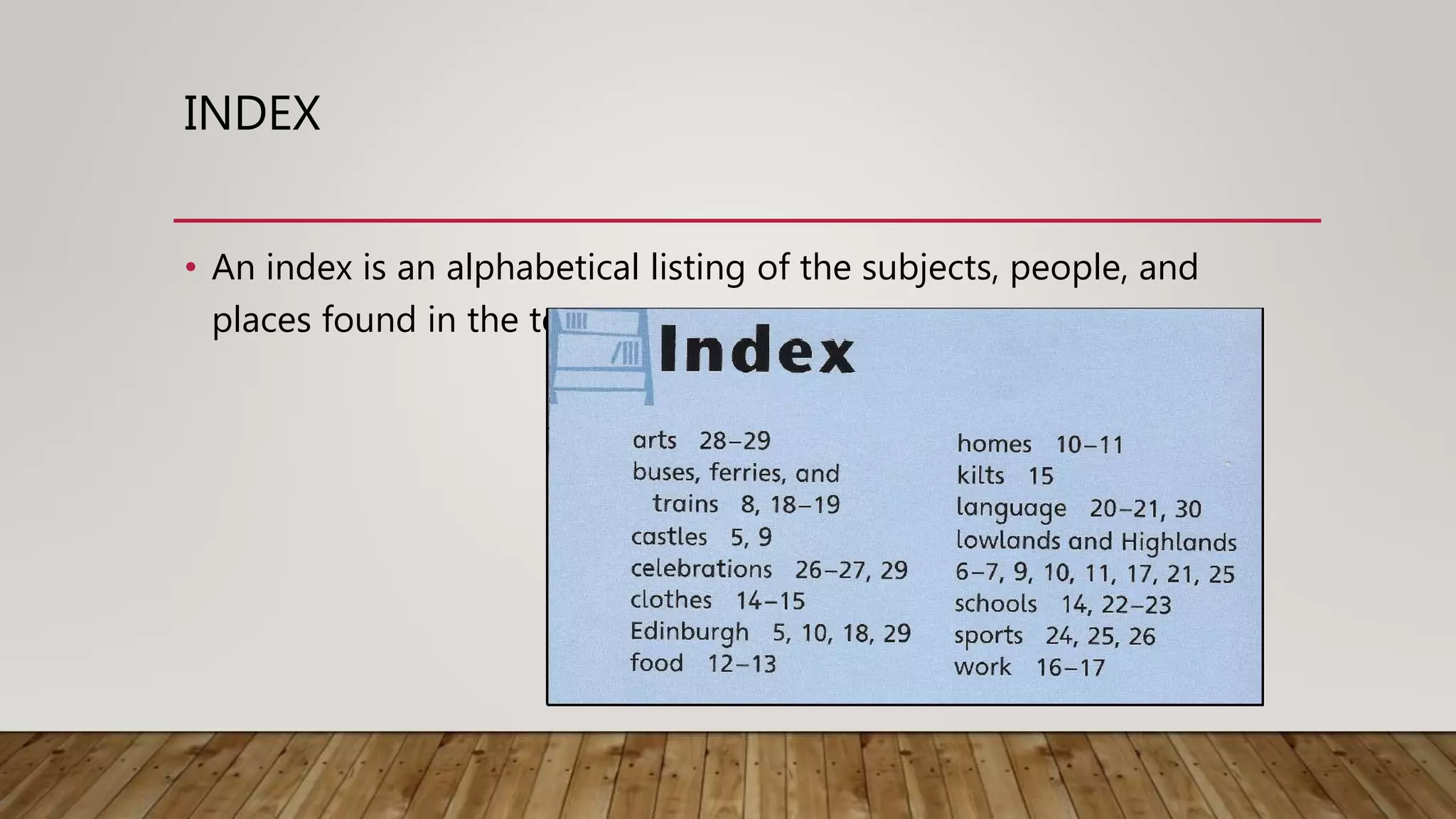 INDEX
• An index is an alphabetical listing of the subjects, people, and
places found in the text
 