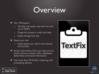 Overview
•   Your Workspace
    -  Quickly and easily copy text into and
       out of TextFix
    -  Finger-tip access to...