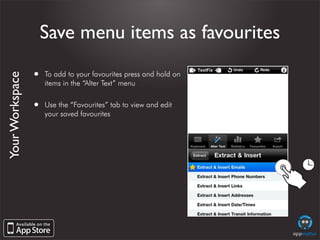 Save menu items as favourites

                 •   To add to your favourites press and hold on
Your Workspace




       ...