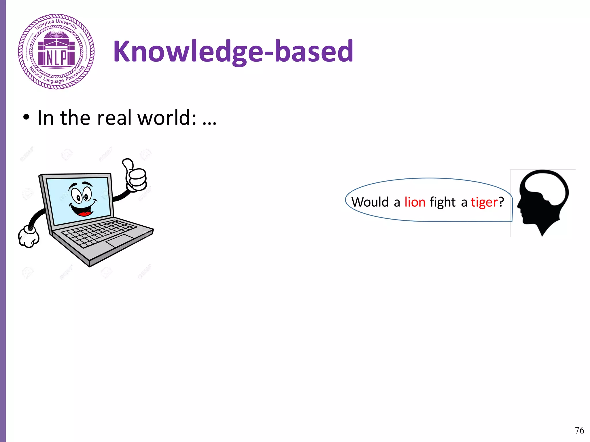 76
Knowledge-based
• In	the	real	world:	…	
Would	a	lion fight	a	tiger?
 