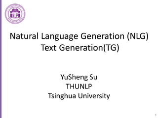 1
Natural	Language	Generation	(NLG)
Text	Generation(TG)
YuSheng Su
THUNLP
Tsinghua	University
 