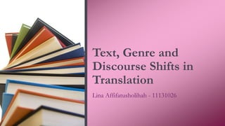 Text, Genre and
Discourse Shifts in
Translation
Lina Affifatusholihah - 11131026
 