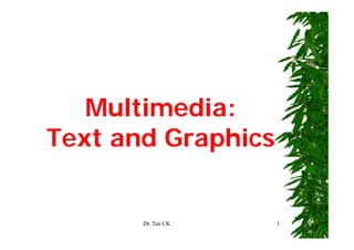 Multimedia:
Text and Graphics


       Dr. Tan CK   1
 