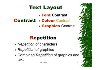 Text Layout
              Font Contrast
Contrast
C t    t      Colour C
              C      Contrast
              Graphics Contrast


       Repetition
 Repetition of characters
 R    titi   f h     t
 Repetition of g ap cs
   epet t o o graphics
 Combined Repetition of graphics and
 text
 te t
             Dr. Tan CK           34
 