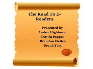 The Road To E-Readers Presented by  Amber Hightower Dustin Pappas Brandon Vieitez Frank Yost 