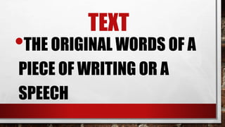 TEXT
•THE ORIGINAL WORDS OF A
PIECE OF WRITING OR A
SPEECH