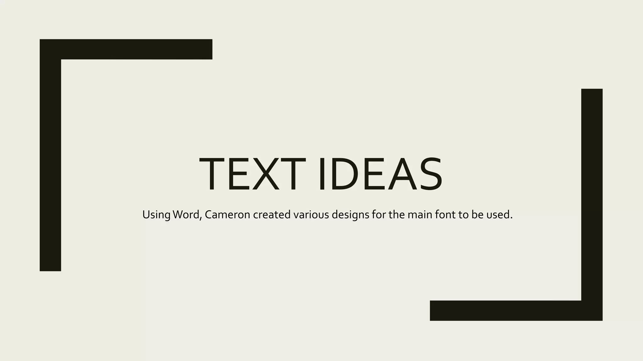 TEXT IDEAS
UsingWord, Cameron created various designs for the main font to be used.