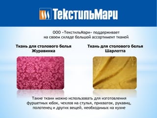 ООО «ТекстильМари» поддерживает
на своем складе большой ассортимент тканей
Ткань для столового белья
Журавинка
Ткань для столового белья
Шарлотта
Такие ткани можно использовать для изготовления
фуршетных юбок, чехлов на стулья, прихваток, рукавиц,
полотенец и других вещей, необходимых на кухне
 