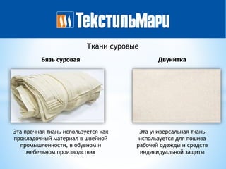 Бязь суровая
Ткани суровые
Двунитка
Эта прочная ткань используется как
прокладочный материал в швейной
промышленности, в обувном и
мебельном производствах
Эта универсальная ткань
используется для пошива
рабочей одежды и средств
индивидуальной защиты
 