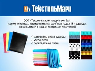 ООО «ТекстильМари» предлагает Вам,
своим клиентам, производителям швейных изделий и одежды,
ознакомиться с нашим ассортиментом тканей
 материалы верха одежды
 утеплители
 подкладочные ткани
 