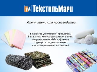 Утеплители для производства
В качестве утеплителей предлагаем
Вам ватины хлопчатобумажные, ватины
полушерстяные, байку, фланель
суровую и гладкокрашеную,
синтепон различных плотностей
 