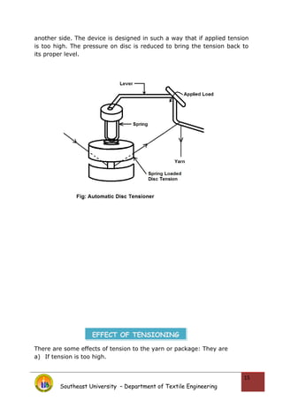 another side. The device is designed in such a way that if applied tension
is too high. The pressure on disc is reduced to bring the tension back to
its proper level.
There are some effects of tension to the yarn or package: They are
a) If tension is too high.
Southeast University – Department of Textile Engineering
15
EFFECT OF TENSIONING
 