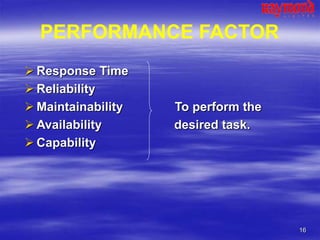 16
PERFORMANCE FACTOR
 Response Time
 Reliability
 Maintainability To perform the
 Availability desired task.
 Capability
 