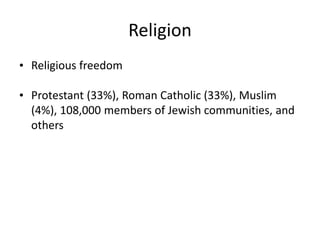 Religion
• Religious freedom
• Protestant (33%), Roman Catholic (33%), Muslim
(4%), 108,000 members of Jewish communities, and
others
 